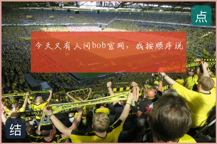 今天又有人问bob官网，我按顺序说