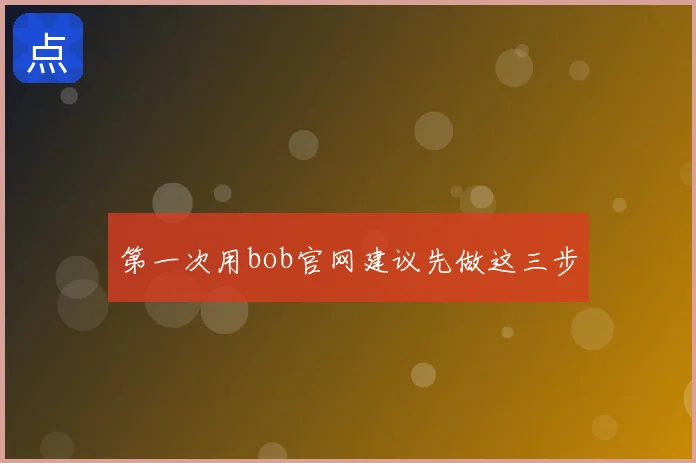 第一次用bob官网建议先做这三步