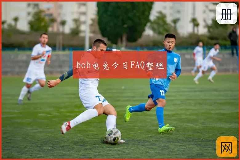 bob电竞今日FAQ整理